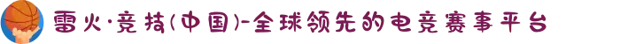 雷火·竞技(中国)-全球领先的电竞赛事平台